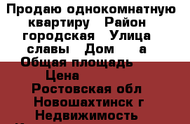 Продаю однокомнатную квартиру › Район ­ городская › Улица ­ славы › Дом ­ 30а › Общая площадь ­ 8 › Цена ­ 900 000 - Ростовская обл., Новошахтинск г. Недвижимость » Квартиры продажа   . Ростовская обл.,Новошахтинск г.